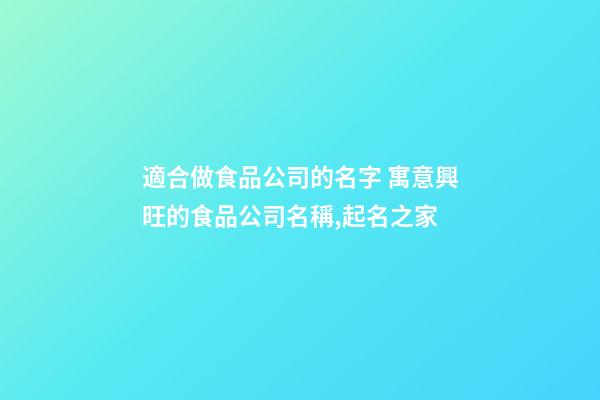 適合做食品公司的名字 寓意興旺的食品公司名稱,起名之家